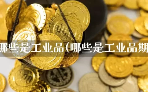 期货哪些是工业品(哪些是工业品期货)