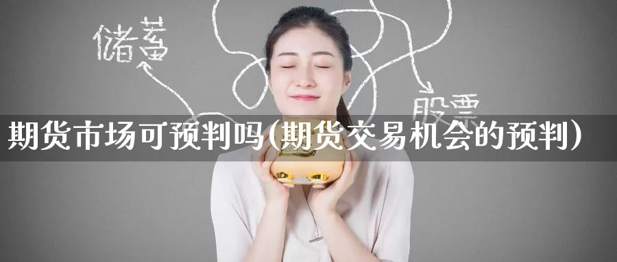 期货市场可预判吗(期货交易机会的预判)