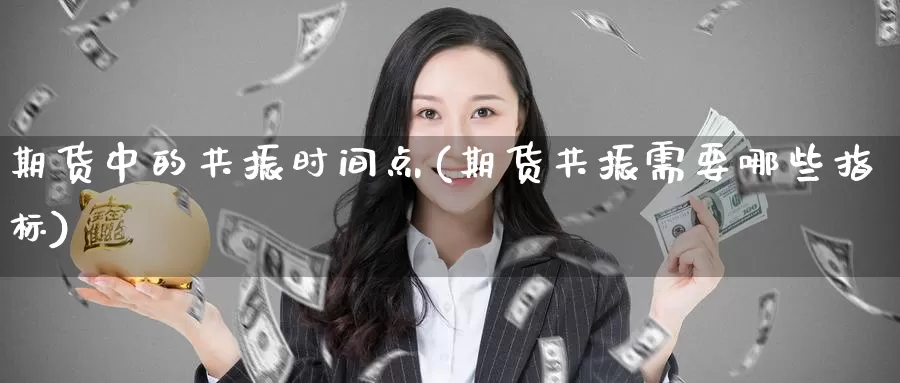 期货中的共振时间点(期货共振需要哪些指标)