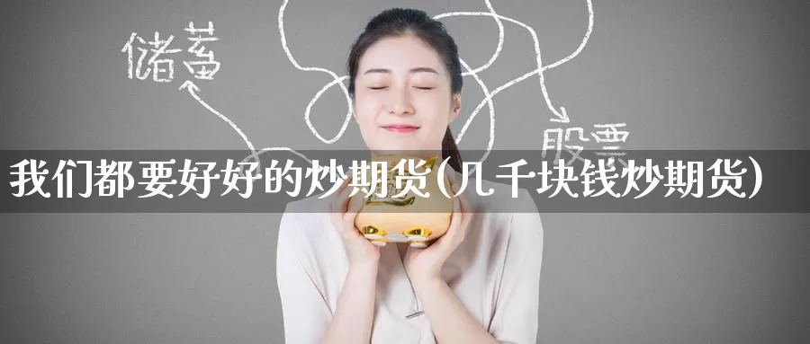 我们都要好好的炒期货(几千块钱炒期货)