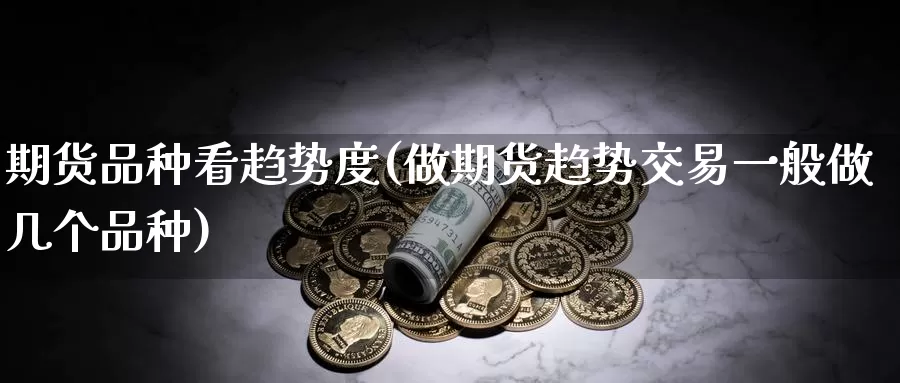 期货品种看趋势度(做期货趋势交易一般做几个品种)
