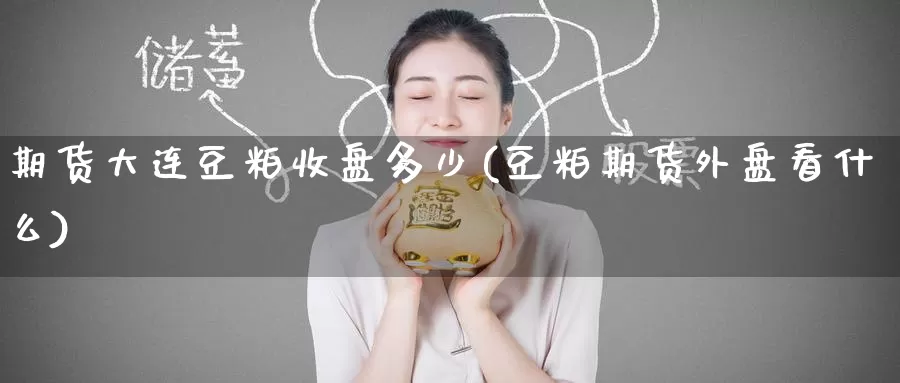 期货大连豆粕收盘多少(豆粕期货外盘看什么)