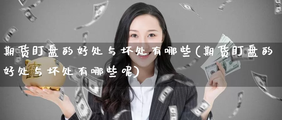 期货盯盘的好处与坏处有哪些(期货盯盘的好处与坏处有哪些呢)