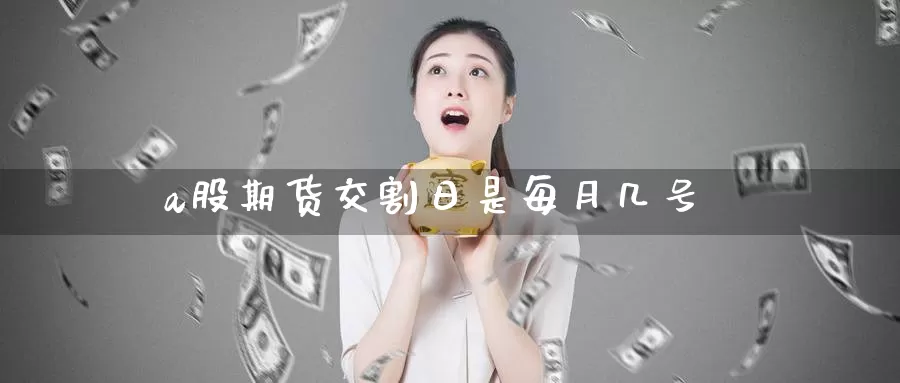 a股期货交割日是每月几号