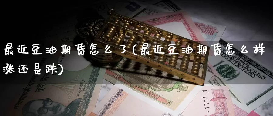 最近豆油期货怎么了(最近豆油期货怎么样涨还是跌)
