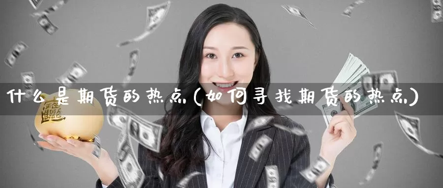 什么是期货的热点(如何寻找期货的热点)