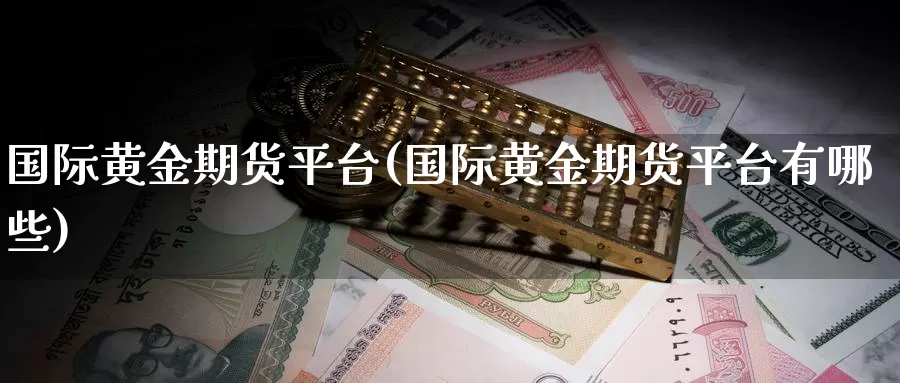 国际黄金期货平台(国际黄金期货平台有哪些)