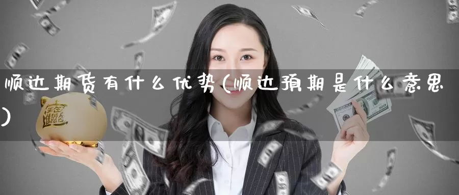 顺达期货有什么优势(顺达预期是什么意思)