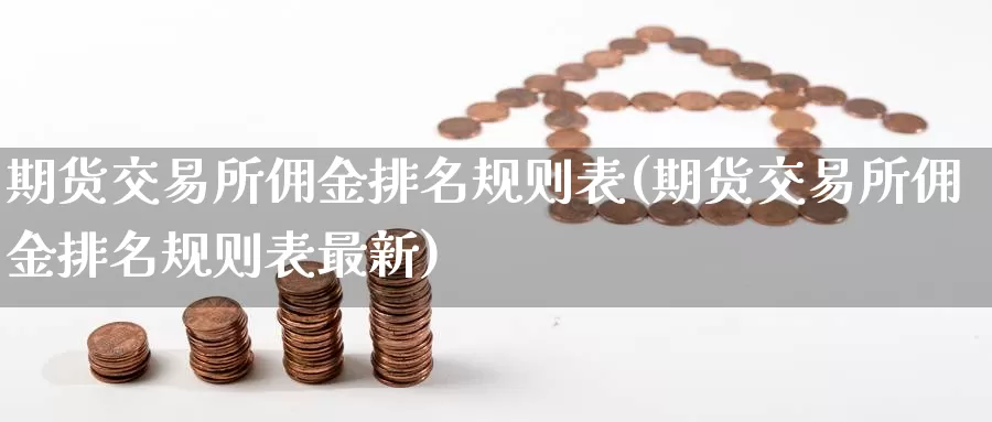 期货交易所佣金排名规则表(期货交易所佣金排名规则表最新)