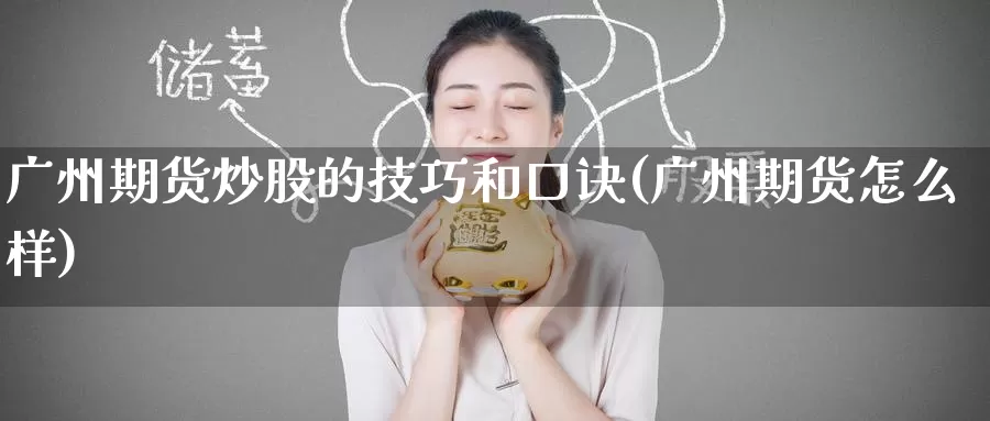 广州期货炒股的技巧和口诀(广州期货怎么样)
