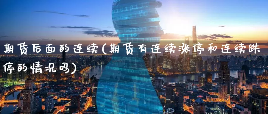 期货后面的连续(期货有连续涨停和连续跌停的情况吗)