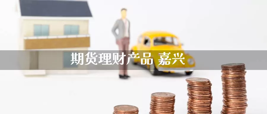期货理财产品 嘉兴