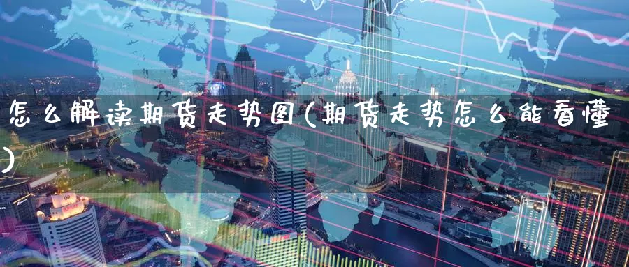 怎么解读期货走势图(期货走势怎么能看懂)