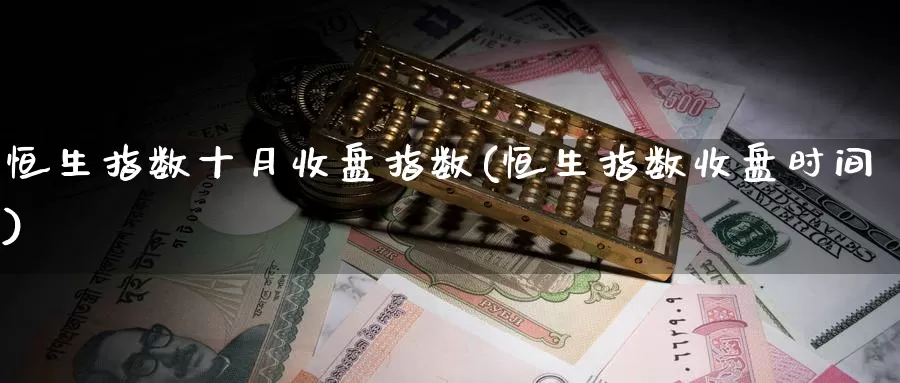 恒生指数十月收盘指数(恒生指数收盘时间)