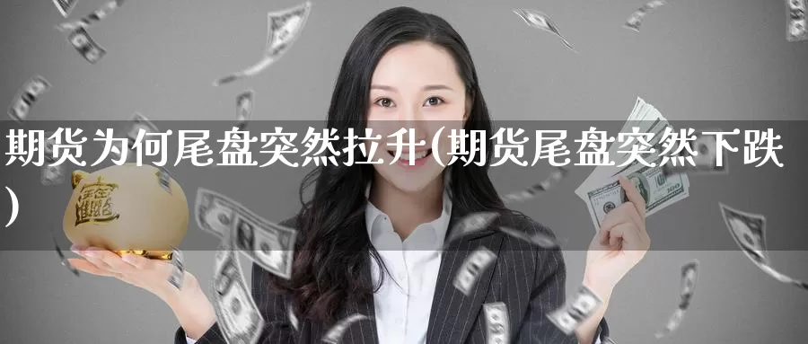 期货为何尾盘突然拉升(期货尾盘突然下跌)