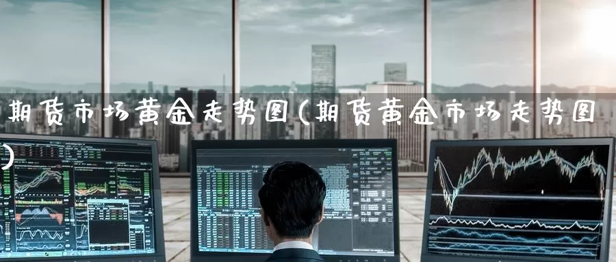 期货市场黄金走势图(期货黄金市场走势图)