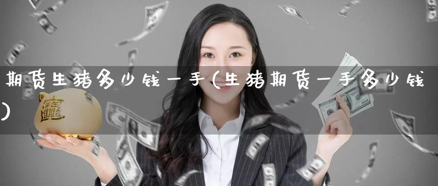 期货生猪多少钱一手(生猪期货一手多少钱)