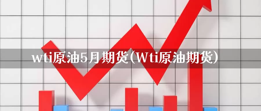 wti原油5月期货(Wti原油期货)