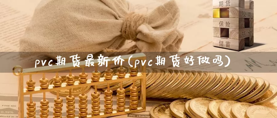 pvc期货最新价(pvc期货好)