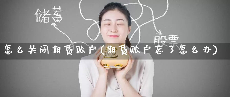 怎么关闭期货账户(期货账户忘了怎么办)