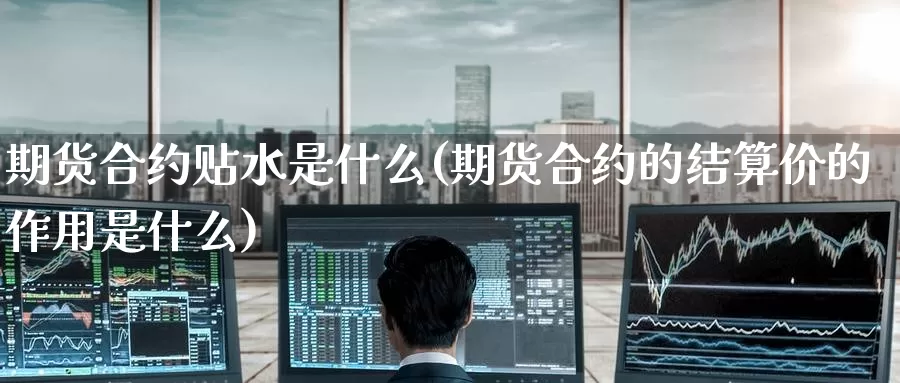 期货合约贴水是什么(期货合约的结算价的作用是什么)