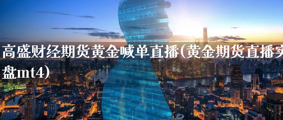 高盛财经期货黄金喊单直播(黄金期货直播实盘mt4)