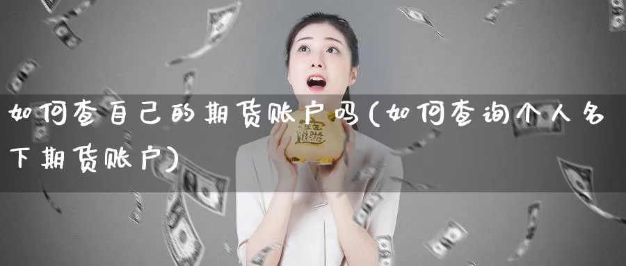 如何查自己的期货账户吗(如何查询个人名下期货账户)