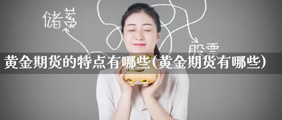 黄金期货的特点有哪些(黄金期货有哪些)