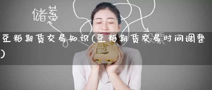 豆粕期货交易知识(豆粕期货交易时间调整)