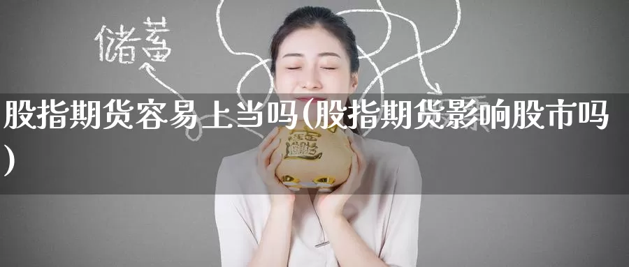 股指期货容易上当吗(股指期货影响股市吗)