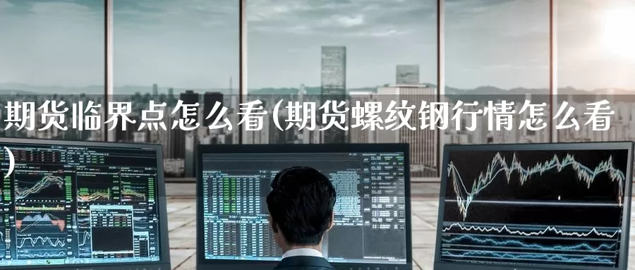 期货临界点怎么看(期货螺纹钢行情怎么看)