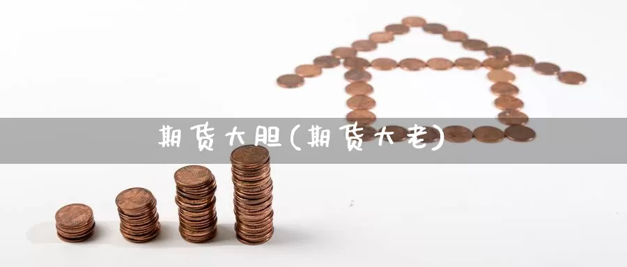 期货大胆(期货大老)