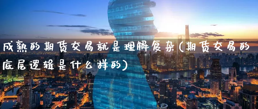 成熟的期货交易就是理解复杂(期货交易的底层逻辑是什么样的)