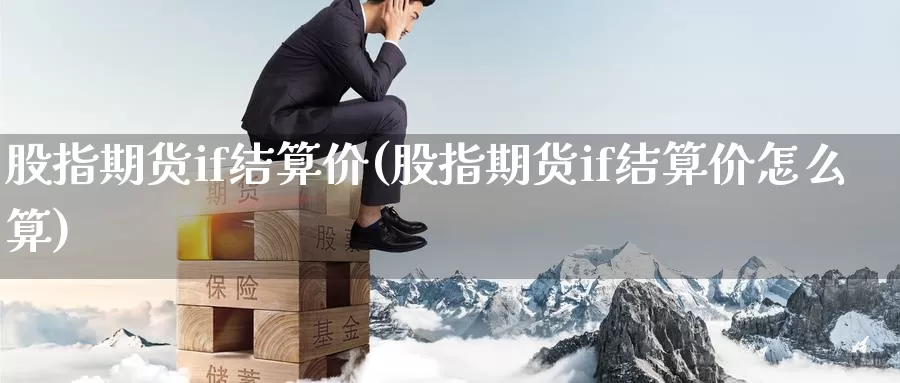 股指期货if结算价(股指期货if结算价怎么算)