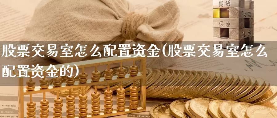 股票交易室怎么配置资金(股票交易室怎么配置资金的)