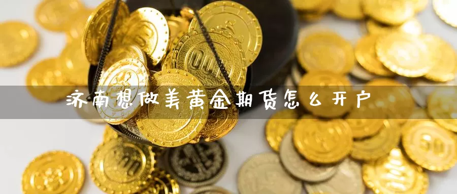 济南想做美黄金期货怎么开户