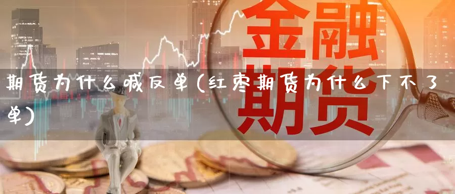 期货为什么喊反单(红枣期货为什么下不了单)