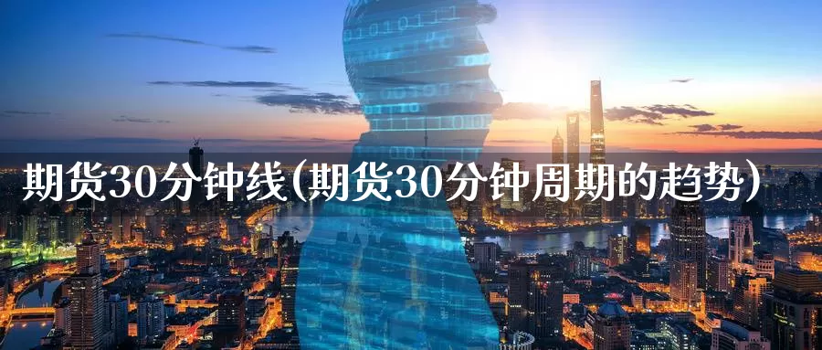 期货30分钟线(期货30分钟周期的趋势)