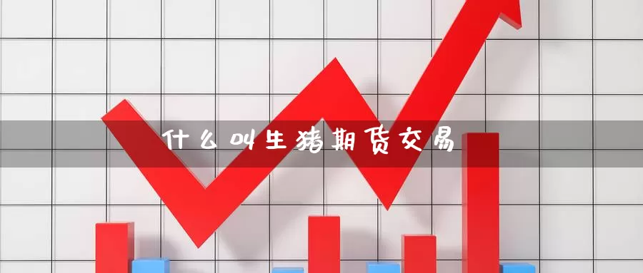 什么叫生猪期货交易