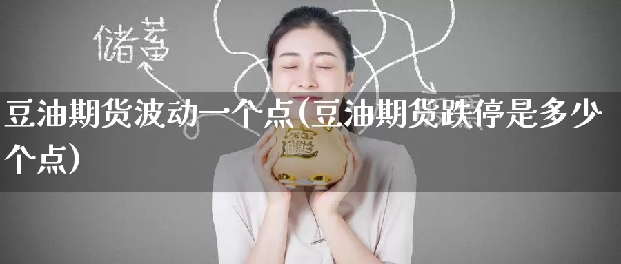 豆油期货波动一个点(豆油期货跌停是多少个点)