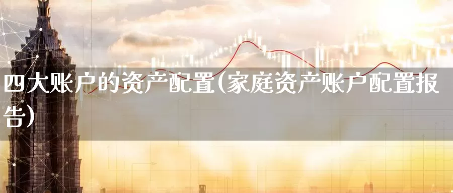四大账户的资产配置(家庭资产账户配置报告)