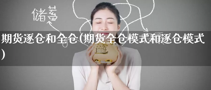 期货逐仓和全仓(期货全仓模式和逐仓模式)