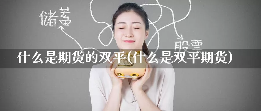 什么是期货的双平(什么是双平期货)