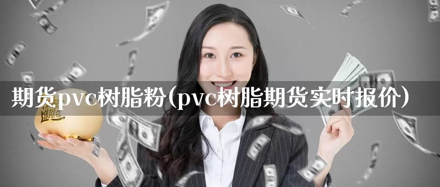期货pvc树脂粉(pvc树脂期货实时报价)