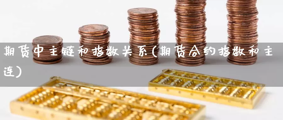 期货中主链和指数关系(期货合约指数和主连)