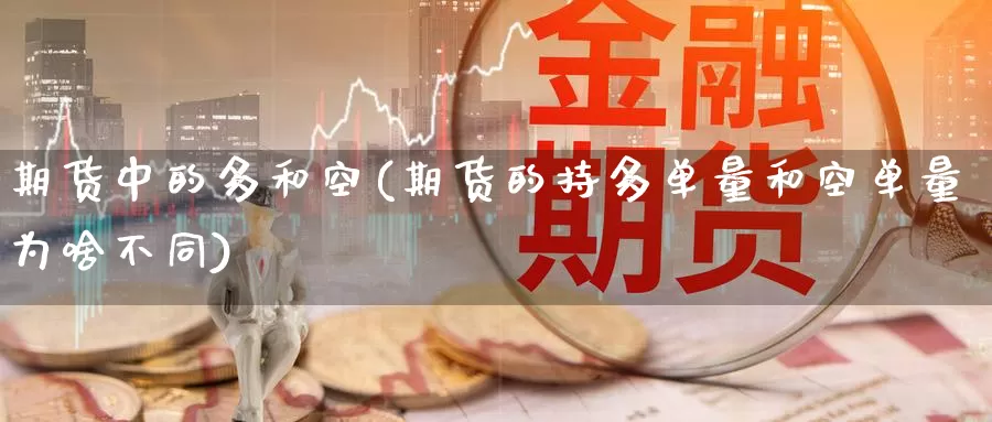 期货中的多和空(期货的持多单量和空单量为啥不同)