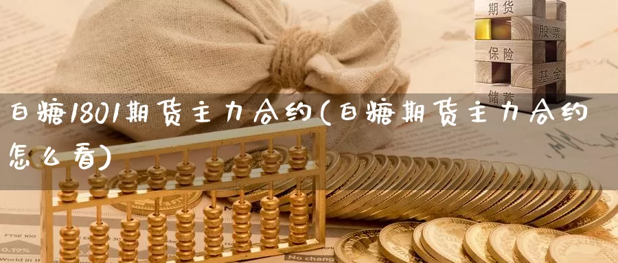 白糖1801期货主力合约(白糖期货主力合约怎么看)