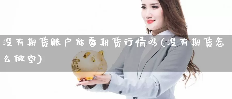 没有期货账户能看期货行情吗(没有期货怎么做空)