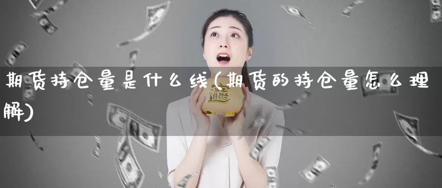 期货持仓量是什么线(期货的持仓量怎么理解)
