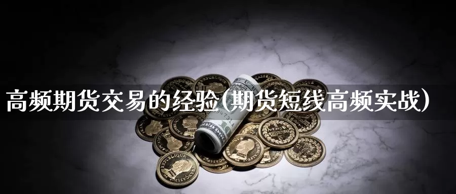 高频期货交易的经验(期货短线高频实战)